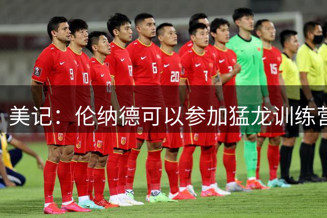 美记：伦纳德可以参加猛龙训练营 交易报价是否改动仍需观察