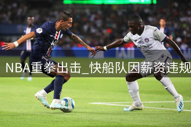 NBA重拳出击 快船队因薪资违规遭重罚